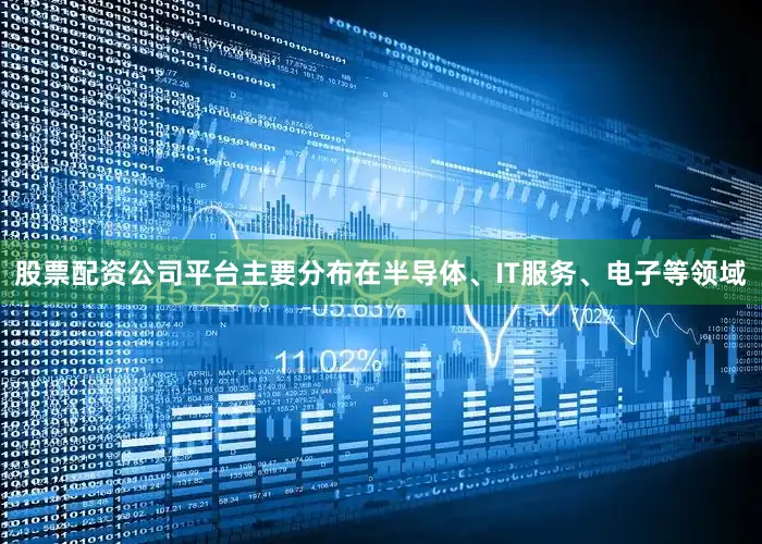 股票配资公司平台主要分布在半导体、IT服务、电子等领域