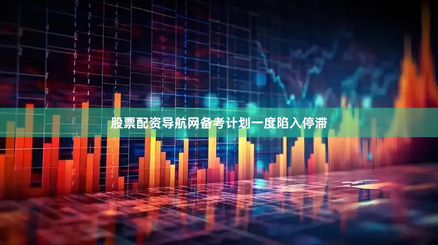 股票配资导航网备考计划一度陷入停滞