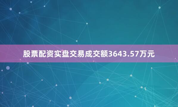 股票配资实盘交易成交额3643.57万元