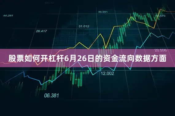 股票如何开杠杆6月26日的资金流向数据方面