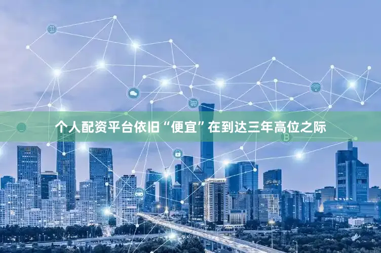 个人配资平台　　依旧“便宜”　　在到达三年高位之际