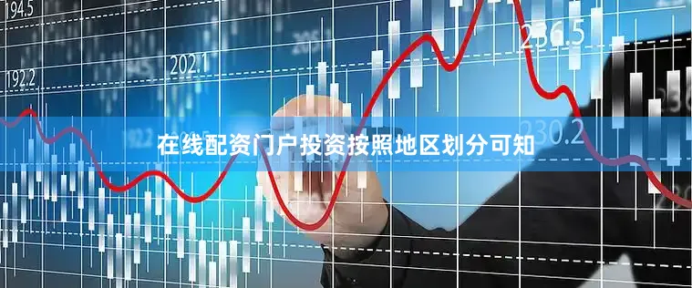 在线配资门户投资　　按照地区划分可知