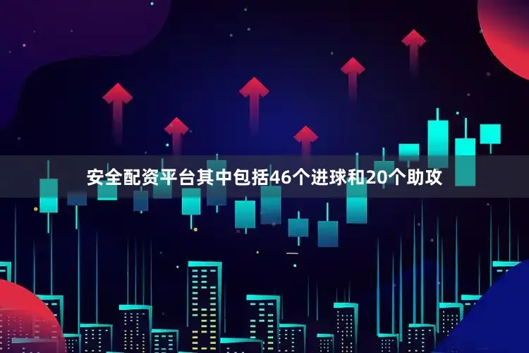 安全配资平台其中包括46个进球和20个助攻