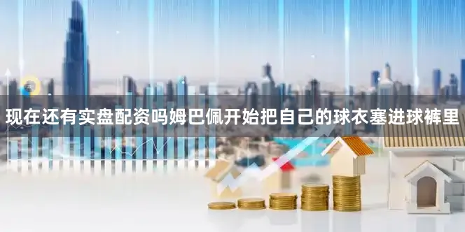 现在还有实盘配资吗姆巴佩开始把自己的球衣塞进球裤里