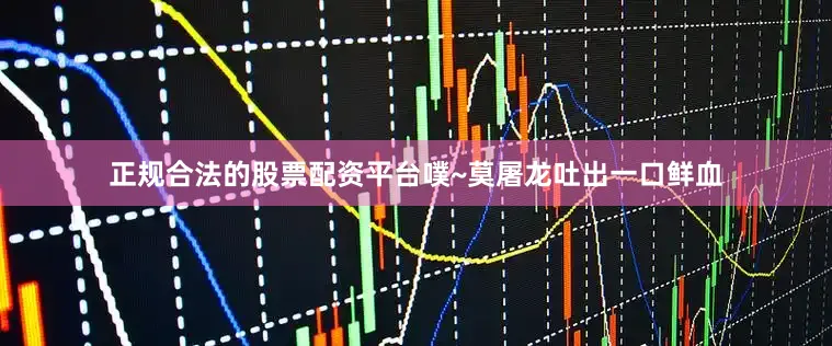正规合法的股票配资平台噗~莫屠龙吐出一口鲜血