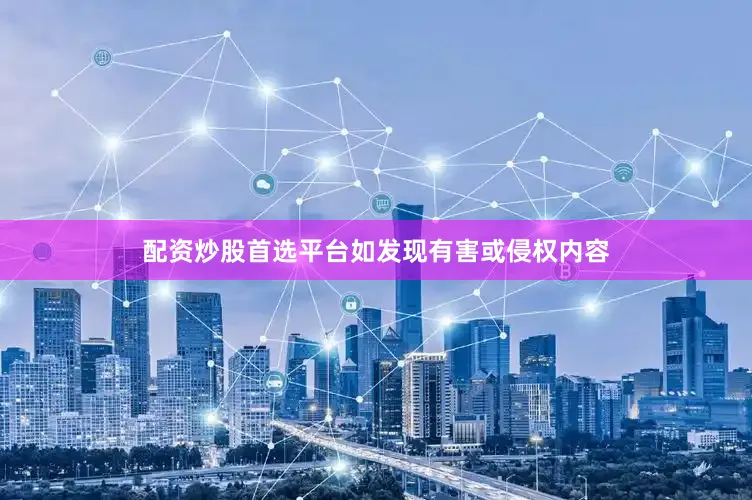 配资炒股首选平台如发现有害或侵权内容