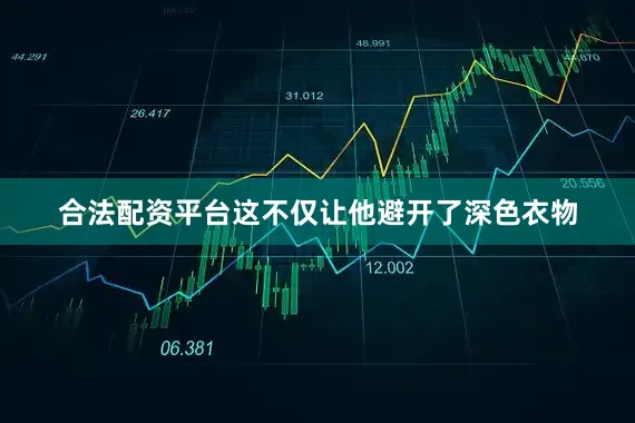 合法配资平台这不仅让他避开了深色衣物