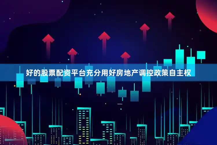 好的股票配资平台充分用好房地产调控政策自主权