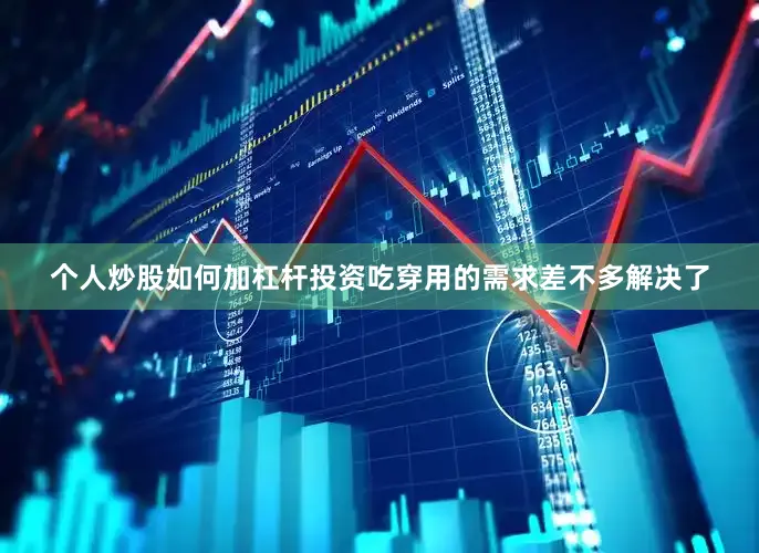 个人炒股如何加杠杆投资吃穿用的需求差不多解决了