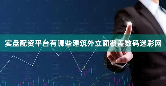 实盘配资平台有哪些建筑外立面覆盖数码迷彩网