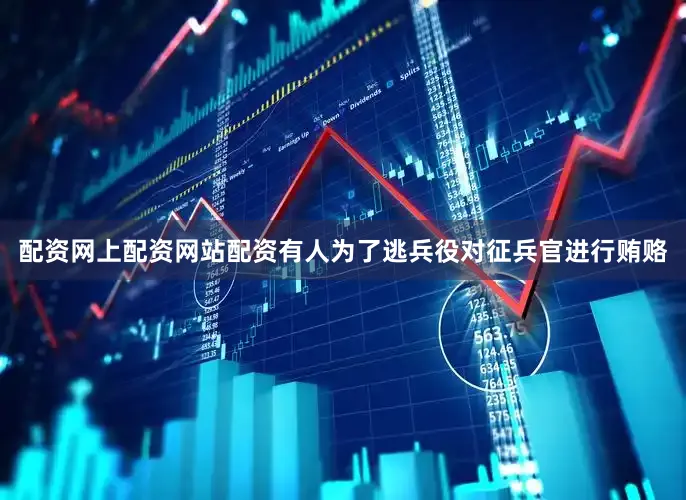 配资网上配资网站配资有人为了逃兵役对征兵官进行贿赂