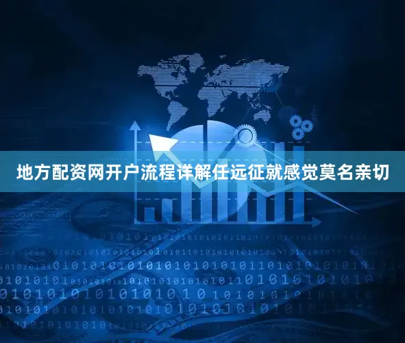 地方配资网开户流程详解任远征就感觉莫名亲切