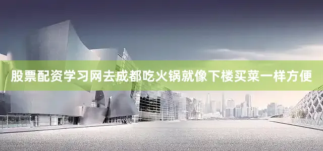 股票配资学习网去成都吃火锅就像下楼买菜一样方便