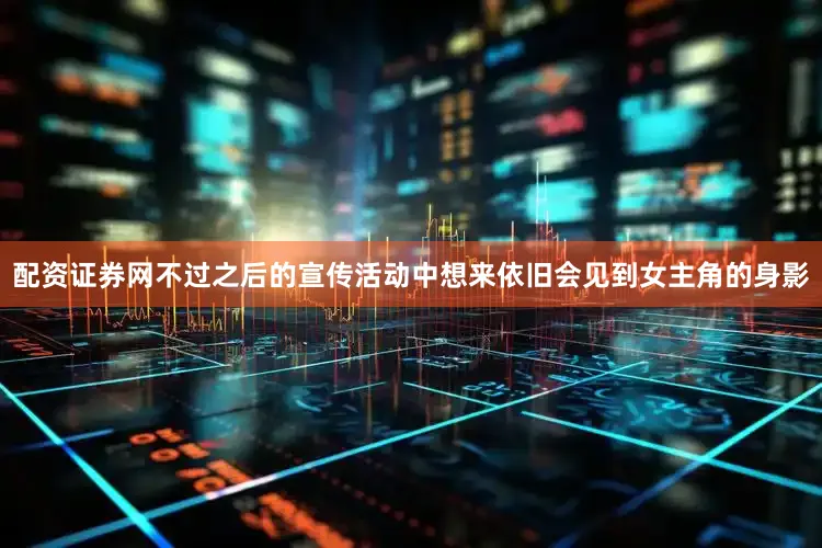 配资证券网不过之后的宣传活动中想来依旧会见到女主角的身影