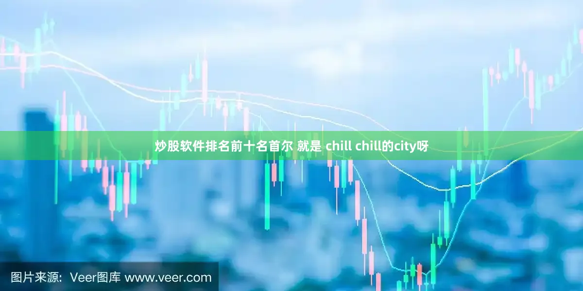 炒股软件排名前十名首尔 就是 chill chill的city呀