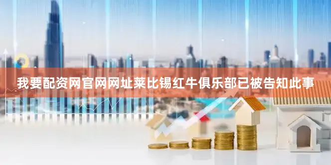 我要配资网官网网址莱比锡红牛俱乐部已被告知此事