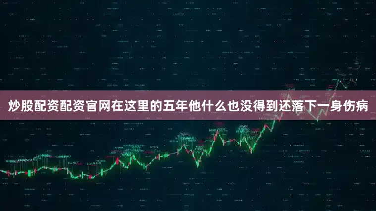 炒股配资配资官网在这里的五年他什么也没得到还落下一身伤病