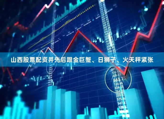 山西股票配资并先后跟金巨蟹、日狮子、火天秤紧张