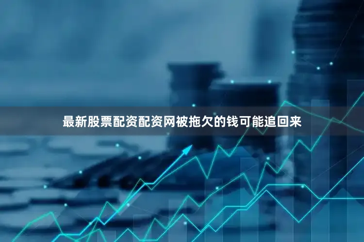 最新股票配资配资网被拖欠的钱可能追回来