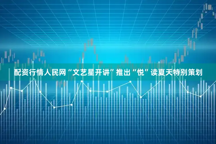 配资行情人民网“文艺星开讲”推出“悦”读夏天特别策划