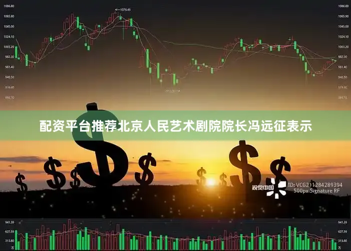 配资平台推荐北京人民艺术剧院院长冯远征表示