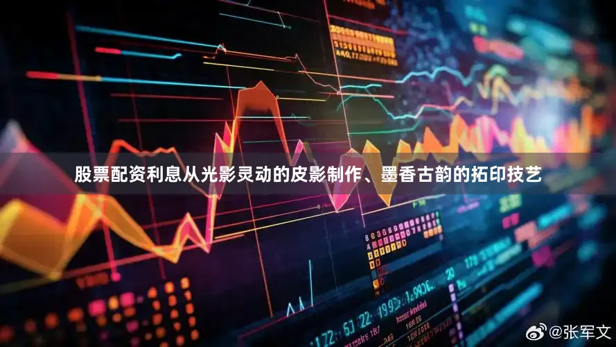 股票配资利息从光影灵动的皮影制作、墨香古韵的拓印技艺