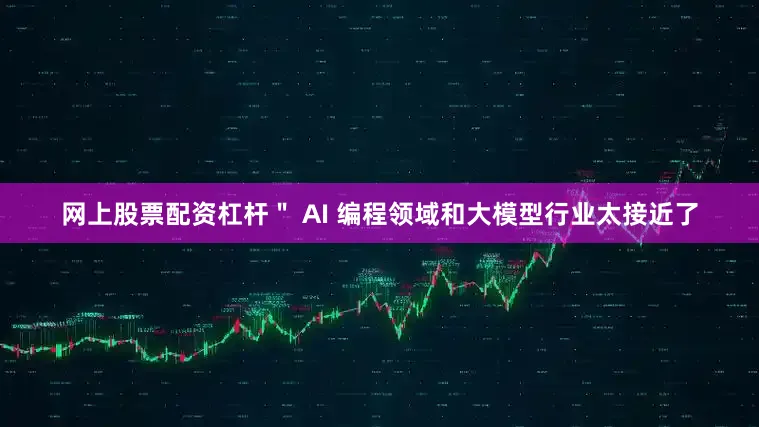 网上股票配资杠杆＂ AI 编程领域和大模型行业太接近了