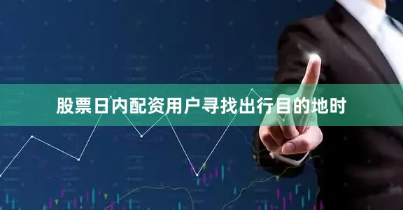 股票日内配资用户寻找出行目的地时