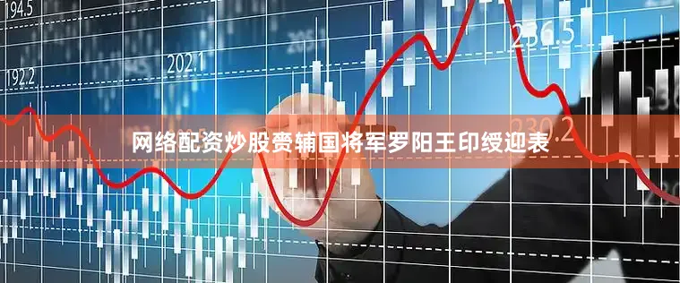 网络配资炒股赍辅国将军罗阳王印绶迎表