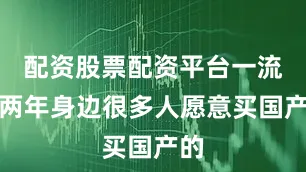 配资股票配资平台一流这两年身边很多人愿意买国产的